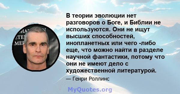 В теории эволюции нет разговоров о Боге, и Библии не используются. Они не ищут высших способностей, инопланетных или чего -либо еще, что можно найти в разделе научной фантастики, потому что они не имеют дело с