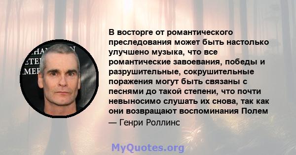 В восторге от романтического преследования может быть настолько улучшено музыка, что все романтические завоевания, победы и разрушительные, сокрушительные поражения могут быть связаны с песнями до такой степени, что