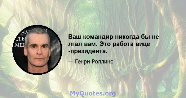 Ваш командир никогда бы не лгал вам. Это работа вице -президента.