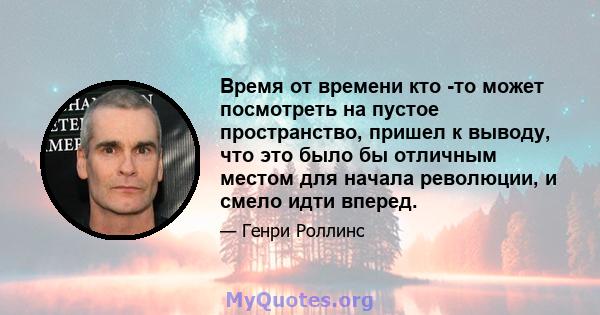 Время от времени кто -то может посмотреть на пустое пространство, пришел к выводу, что это было бы отличным местом для начала революции, и смело идти вперед.