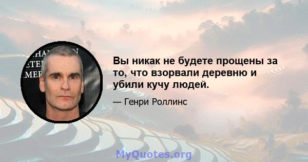 Вы никак не будете прощены за то, что взорвали деревню и убили кучу людей.