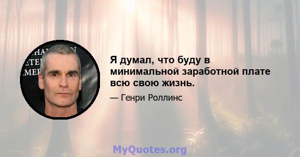 Я думал, что буду в минимальной заработной плате всю свою жизнь.