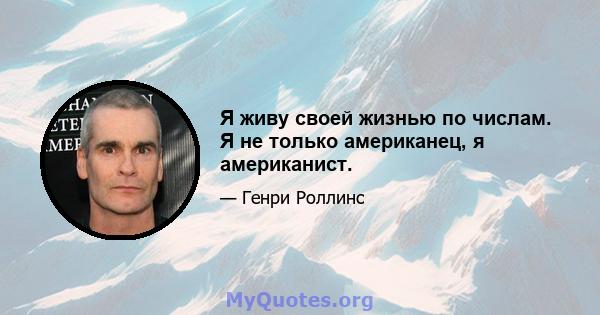 Я живу своей жизнью по числам. Я не только американец, я американист.