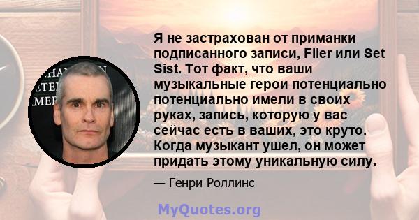 Я не застрахован от приманки подписанного записи, Flier или Set Sist. Тот факт, что ваши музыкальные герои потенциально потенциально имели в своих руках, запись, которую у вас сейчас есть в ваших, это круто. Когда