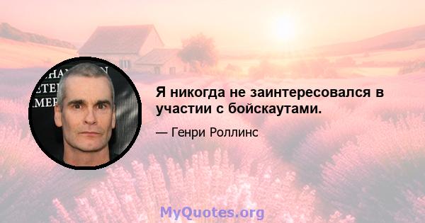 Я никогда не заинтересовался в участии с бойскаутами.