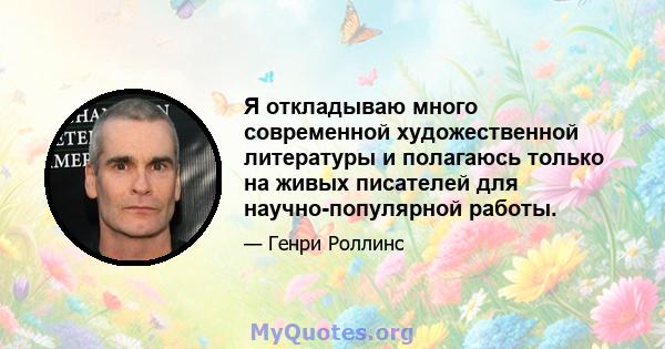 Я откладываю много современной художественной литературы и полагаюсь только на живых писателей для научно-популярной работы.