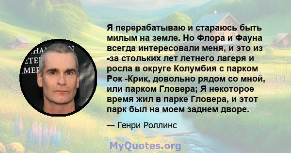 Я перерабатываю и стараюсь быть милым на земле. Но Флора и Фауна всегда интересовали меня, и это из -за стольких лет летнего лагеря и росла в округе Колумбия с парком Рок -Крик, довольно рядом со мной, или парком