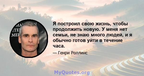 Я построил свою жизнь, чтобы продолжить новую. У меня нет семьи, не знаю много людей, и я обычно готов уйти в течение часа.