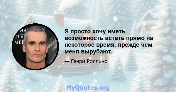 Я просто хочу иметь возможность встать прямо на некоторое время, прежде чем меня вырубают.