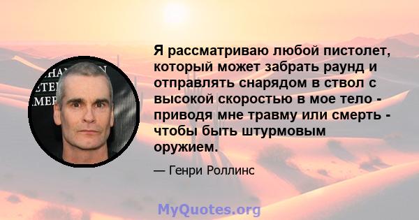 Я рассматриваю любой пистолет, который может забрать раунд и отправлять снарядом в ствол с высокой скоростью в мое тело - приводя мне травму или смерть - чтобы быть штурмовым оружием.