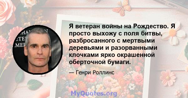 Я ветеран войны на Рождество. Я просто выхожу с поля битвы, разбросанного с мертвыми деревьями и разорванными клочками ярко окрашенной оберточной бумаги.