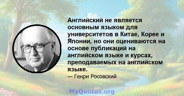 Английский не является основным языком для университетов в Китае, Корее и Японии, но они оцениваются на основе публикаций на английском языке и курсах, преподаваемых на английском языке.