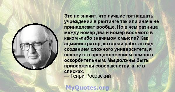 Это не значит, что лучшие пятнадцать учреждений в рейтинге так или иначе не принадлежат вообще. Но в чем разница между номер два и номер восьмого в каком -либо значимом смысле? Как администратор, который работал над