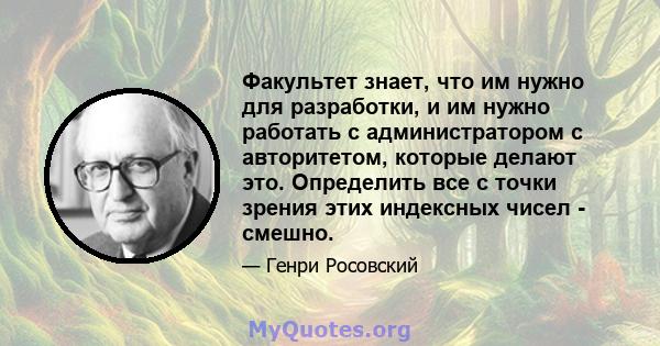 Факультет знает, что им нужно для разработки, и им нужно работать с администратором с авторитетом, которые делают это. Определить все с точки зрения этих индексных чисел - смешно.