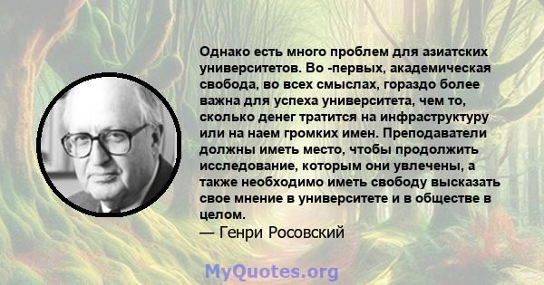 Однако есть много проблем для азиатских университетов. Во -первых, академическая свобода, во всех смыслах, гораздо более важна для успеха университета, чем то, сколько денег тратится на инфраструктуру или на наем