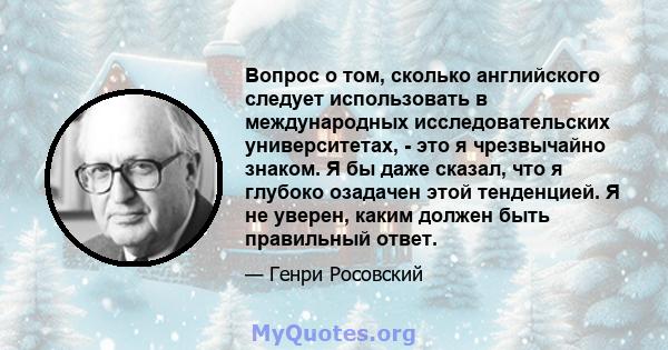 Вопрос о том, сколько английского следует использовать в международных исследовательских университетах, - это я чрезвычайно знаком. Я бы даже сказал, что я глубоко озадачен этой тенденцией. Я не уверен, каким должен