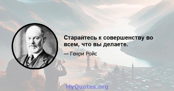 Старайтесь к совершенству во всем, что вы делаете.