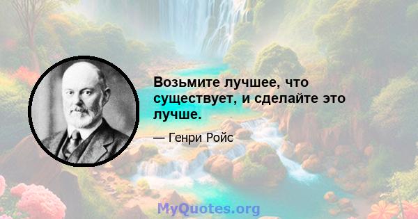 Возьмите лучшее, что существует, и сделайте это лучше.