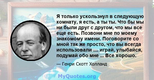 Я только ускользнул в следующую комнату, я есть, а ты ты. Что бы мы ни были друг с другом, что мы все еще есть. Позвони мне по моему знакомому имени. Поговорите со мной так же просто, что вы всегда использовали ....