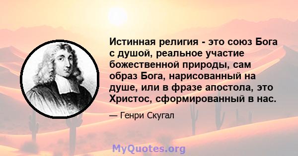 Истинная религия - это союз Бога с душой, реальное участие божественной природы, сам образ Бога, нарисованный на душе, или в фразе апостола, это Христос, сформированный в нас.