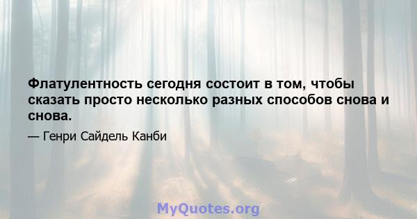 Флатулентность сегодня состоит в том, чтобы сказать просто несколько разных способов снова и снова.