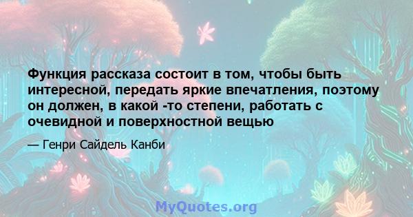 Функция рассказа состоит в том, чтобы быть интересной, передать яркие впечатления, поэтому он должен, в какой -то степени, работать с очевидной и поверхностной вещью