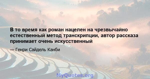 В то время как роман нацелен на чрезвычайно естественный метод транскрипции, автор рассказа принимает очень искусственный