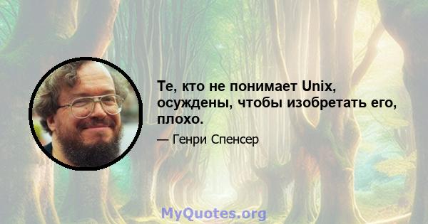 Те, кто не понимает Unix, осуждены, чтобы изобретать его, плохо.