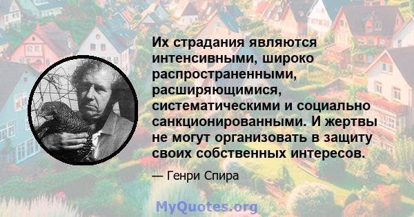 Их страдания являются интенсивными, широко распространенными, расширяющимися, систематическими и социально санкционированными. И жертвы не могут организовать в защиту своих собственных интересов.