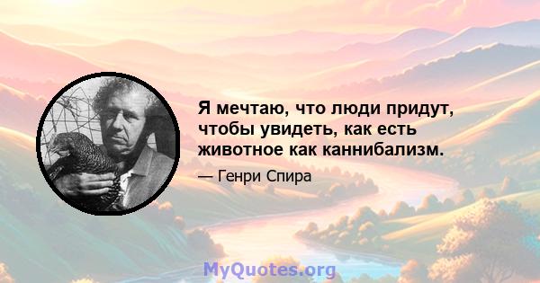 Я мечтаю, что люди придут, чтобы увидеть, как есть животное как каннибализм.