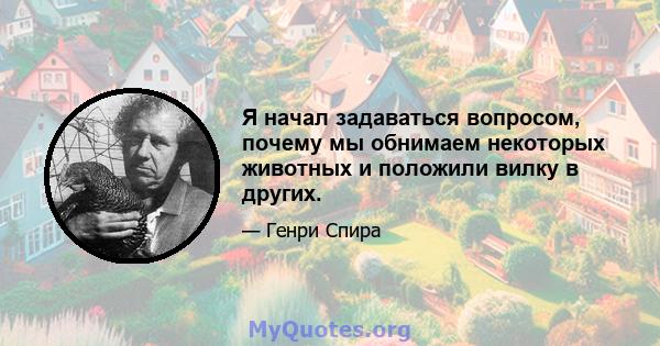 Я начал задаваться вопросом, почему мы обнимаем некоторых животных и положили вилку в других.