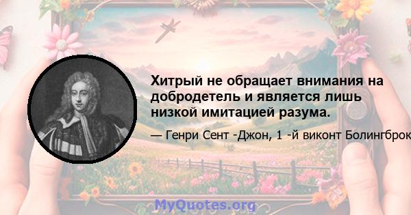 Хитрый не обращает внимания на добродетель и является лишь низкой имитацией разума.