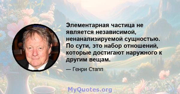 Элементарная частица не является независимой, ненанализируемой сущностью. По сути, это набор отношений, которые достигают наружного к другим вещам.