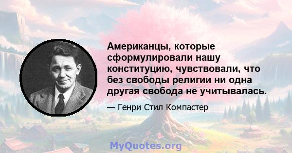 Американцы, которые сформулировали нашу конституцию, чувствовали, что без свободы религии ни одна другая свобода не учитывалась.