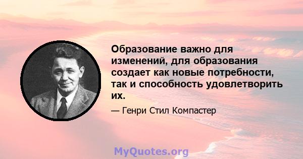 Образование важно для изменений, для образования создает как новые потребности, так и способность удовлетворить их.