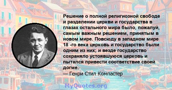 Решение о полной религиозной свободе и разделении церкви и государства в глазах остального мира было, пожалуй, самым важным решением, принятым в новом мире. Повсюду в западном мире 18 -го века церковь и государство были 