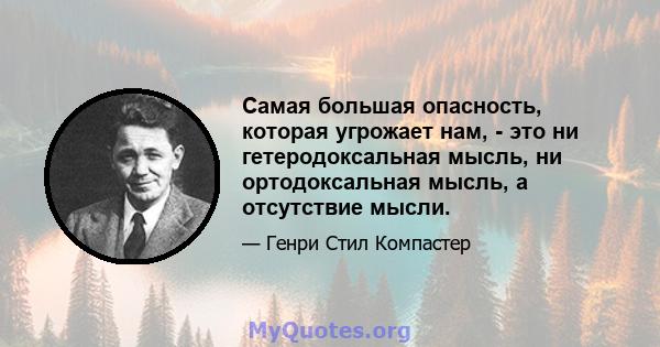 Самая большая опасность, которая угрожает нам, - это ни гетеродоксальная мысль, ни ортодоксальная мысль, а отсутствие мысли.