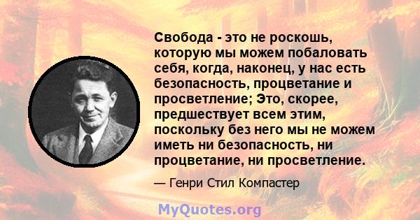 Свобода - это не роскошь, которую мы можем побаловать себя, когда, наконец, у нас есть безопасность, процветание и просветление; Это, скорее, предшествует всем этим, поскольку без него мы не можем иметь ни безопасность, 