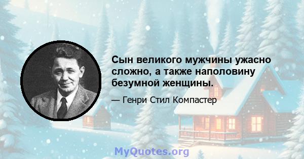 Сын великого мужчины ужасно сложно, а также наполовину безумной женщины.