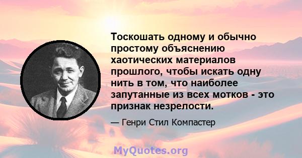 Тоскошать одному и обычно простому объяснению хаотических материалов прошлого, чтобы искать одну нить в том, что наиболее запутанные из всех мотков - это признак незрелости.