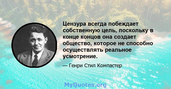 Цензура всегда побеждает собственную цель, поскольку в конце концов она создает общество, которое не способно осуществлять реальное усмотрение.