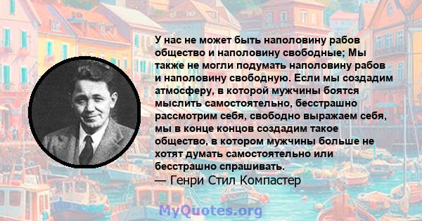 У нас не может быть наполовину рабов общество и наполовину свободные; Мы также не могли подумать наполовину рабов и наполовину свободную. Если мы создадим атмосферу, в которой мужчины боятся мыслить самостоятельно,