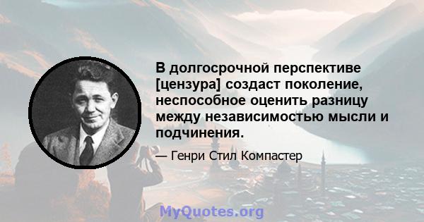 В долгосрочной перспективе [цензура] создаст поколение, неспособное оценить разницу между независимостью мысли и подчинения.