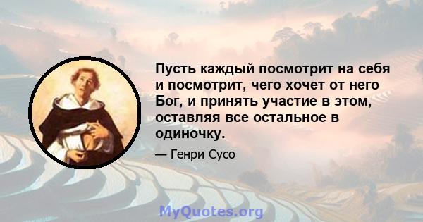 Пусть каждый посмотрит на себя и посмотрит, чего хочет от него Бог, и принять участие в этом, оставляя все остальное в одиночку.