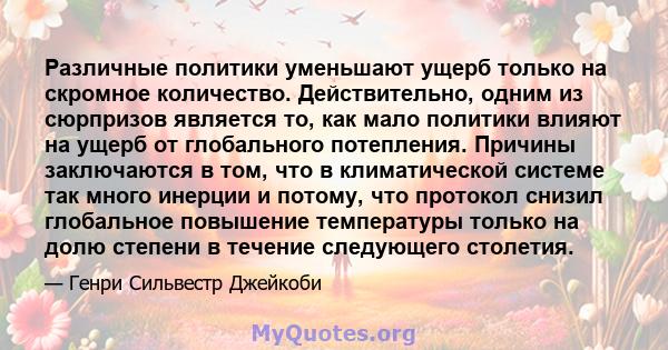 Различные политики уменьшают ущерб только на скромное количество. Действительно, одним из сюрпризов является то, как мало политики влияют на ущерб от глобального потепления. Причины заключаются в том, что в