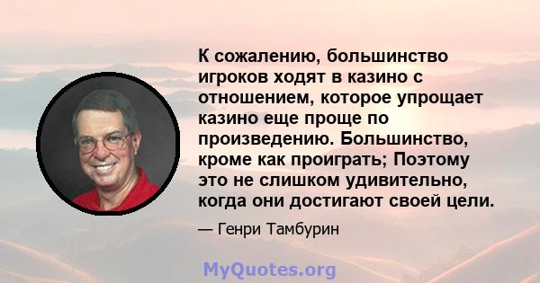 К сожалению, большинство игроков ходят в казино с отношением, которое упрощает казино еще проще по произведению. Большинство, кроме как проиграть; Поэтому это не слишком удивительно, когда они достигают своей цели.