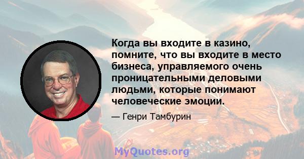 Когда вы входите в казино, помните, что вы входите в место бизнеса, управляемого очень проницательными деловыми людьми, которые понимают человеческие эмоции.