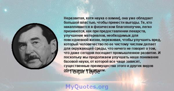 Неразвитая, хотя наука о химии], она уже обладает большой властью, чтобы принести выгоды. Те, кто накапливается в физическом благополучии, легко признаются, как при предоставлении лекарств, улучшение материалов,