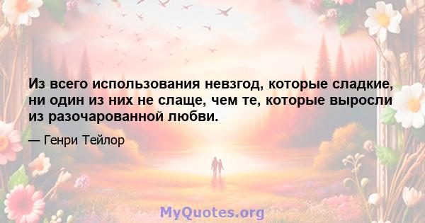 Из всего использования невзгод, которые сладкие, ни один из них не слаще, чем те, которые выросли из разочарованной любви.