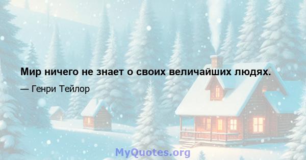 Мир ничего не знает о своих величайших людях.